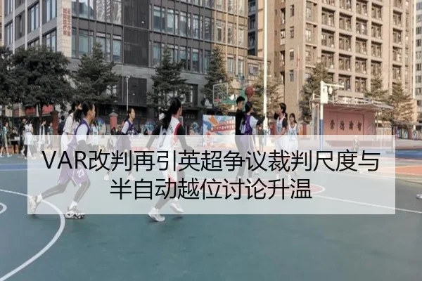 VAR改判再引英超争议裁判尺度与半自动越位讨论升温